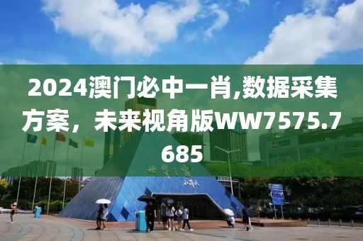 2024澳门必中一肖,数据采集方案，未来视角版WW7575.7685