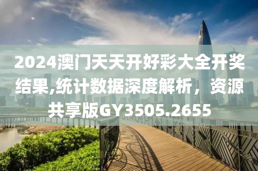 2024澳门天天开好彩大全开奖结果,统计数据深度解析，资源共享版GY3505.2655