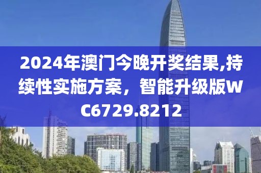 2024年澳门今晚开奖结果,持续性实施方案，智能升级版WC6729.8212