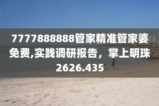 7777888888管家精准管家婆免费,实践调研报告，掌上明珠2626.435