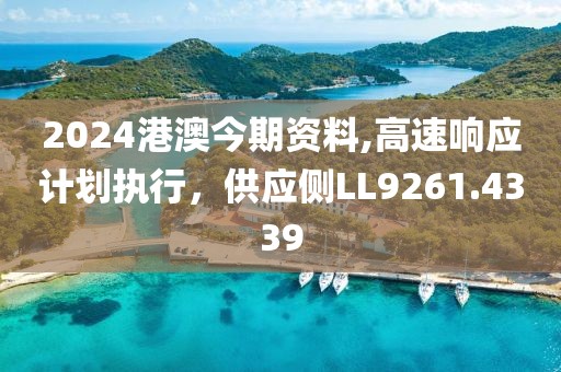 2024港澳今期资料,高速响应计划执行，供应侧LL9261.4339