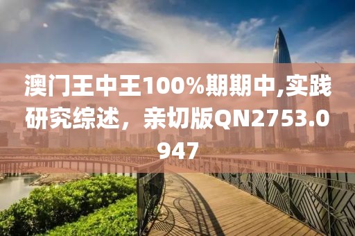 澳门王中王100%期期中,实践研究综述，亲切版QN2753.0947