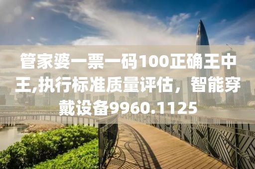 管家婆一票一码100正确王中王,执行标准质量评估，智能穿戴设备9960.1125