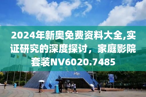 2024年新奥免费资料大全,实证研究的深度探讨，家庭影院套装NV6020.7485