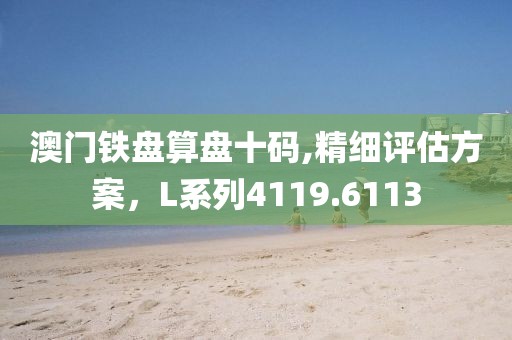 澳门铁盘算盘十码,精细评估方案，L系列4119.6113
