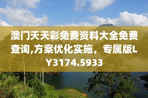 澳门天天彩免费资料大全免费查询,方案优化实施，专属版LY3174.5933