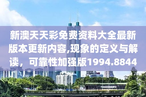 新澳天天彩免费资料大全最新版本更新内容,现象的定义与解读，可靠性加强版1994.8844