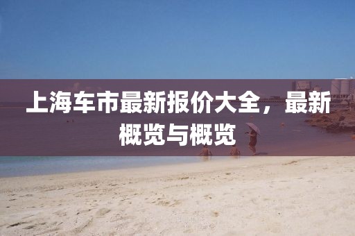 上海车市最新报价大全，最新概览与概览