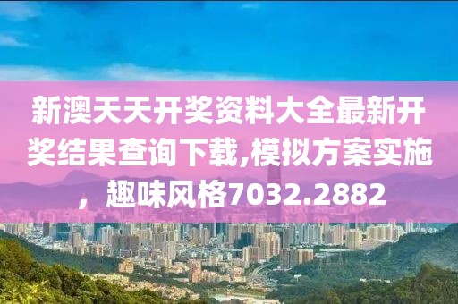 新澳天天开奖资料大全最新开奖结果查询下载,模拟方案实施，趣味风格7032.2882