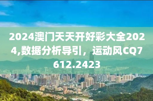 2024澳门天天开好彩大全2024,数据分析导引，运动风CQ7612.2423