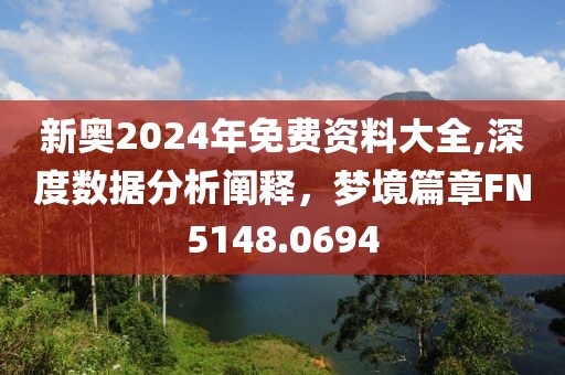 新奥2024年免费资料大全,深度数据分析阐释，梦境篇章FN5148.0694