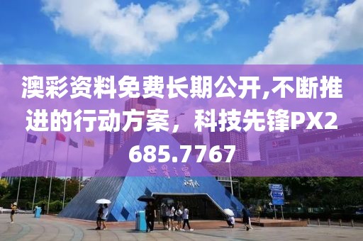 澳彩资料免费长期公开,不断推进的行动方案，科技先锋PX2685.7767
