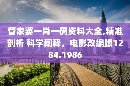 管家婆一肖一码资料大全,精准剖析 科学阐释，电影改编版1284.1986