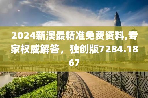 2024新澳最精准免费资料,专家权威解答，独创版7284.1867