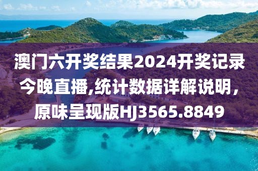 澳门六开奖结果2024开奖记录今晚直播,统计数据详解说明，原味呈现版HJ3565.8849