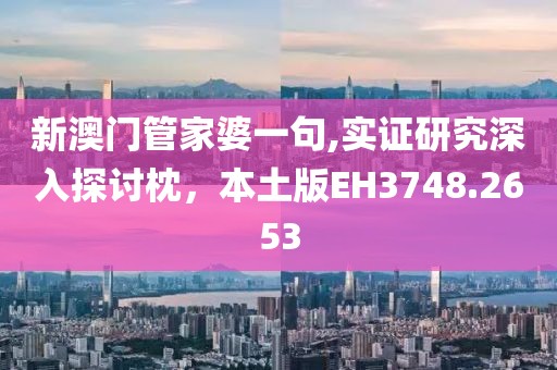 新澳门管家婆一句,实证研究深入探讨枕，本土版EH3748.2653