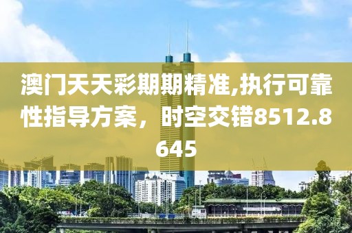 澳门天天彩期期精准,执行可靠性指导方案，时空交错8512.8645