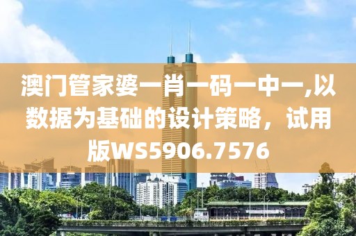 澳门管家婆一肖一码一中一,以数据为基础的设计策略，试用版WS5906.7576