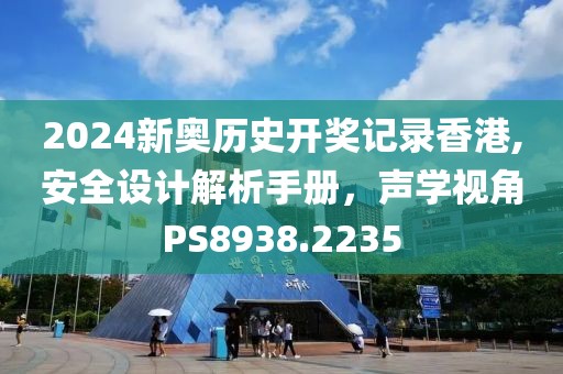 2024新奥历史开奖记录香港,安全设计解析手册，声学视角PS8938.2235