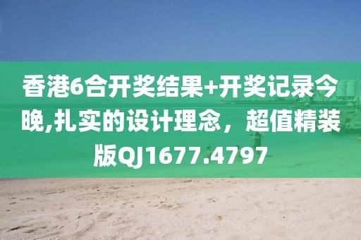 香港6合开奖结果+开奖记录今晚,扎实的设计理念，超值精装版QJ1677.4797