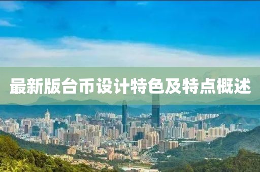 最新版台币设计特色及特点概述