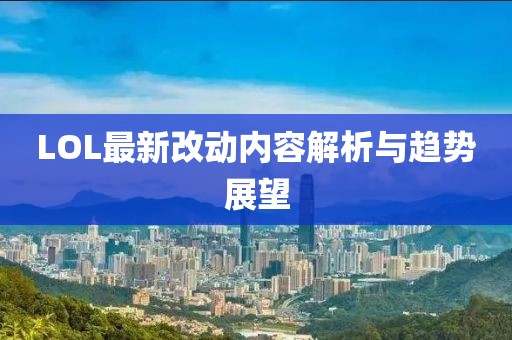 LOL最新改动内容解析与趋势展望