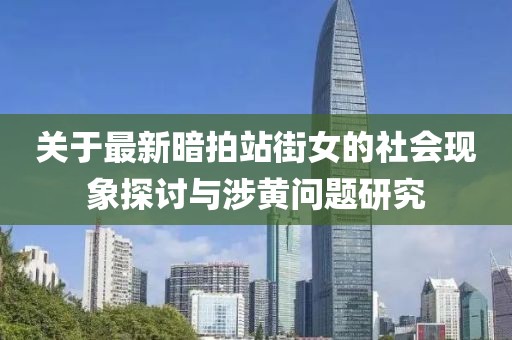 关于最新暗拍站街女的社会现象探讨与涉黄问题研究