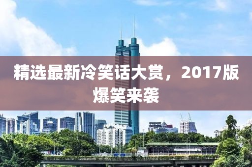精选最新冷笑话大赏，2017版爆笑来袭