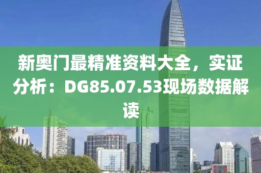新奥门最精准资料大全，实证分析：DG85.07.53现场数据解读