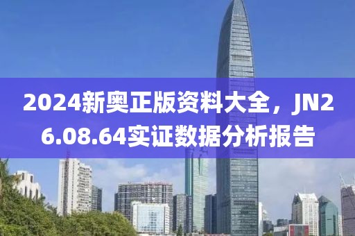 2024新奥正版资料大全，JN26.08.64实证数据分析报告
