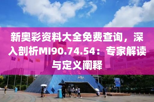 新奥彩资料大全免费查询，深入剖析MI90.74.54：专家解读与定义阐释