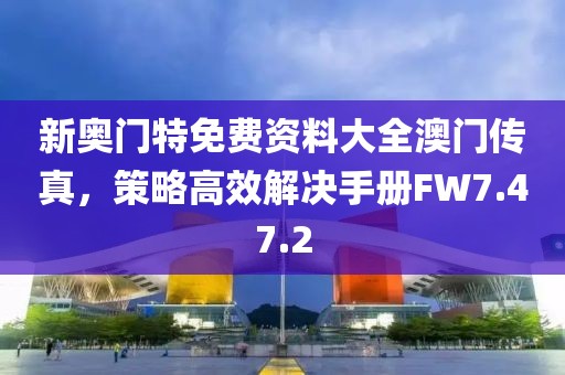 新奥门特免费资料大全澳门传真，策略高效解决手册FW7.47.2