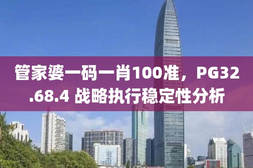 管家婆一码一肖100准，PG32.68.4 战略执行稳定性分析