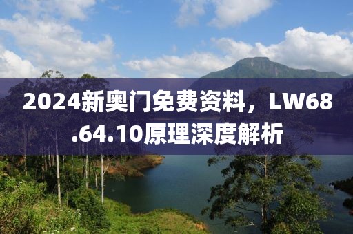2024新奥门免费资料，LW68.64.10原理深度解析