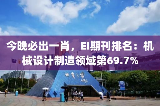 今晚必出一肖，EI期刊排名：机械设计制造领域第69.7%