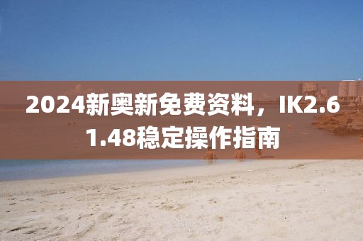 2024新奥新免费资料，IK2.61.48稳定操作指南