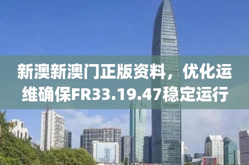 新澳新澳门正版资料，优化运维确保FR33.19.47稳定运行