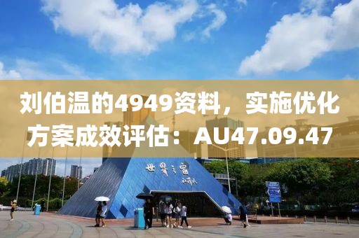 刘伯温的4949资料，实施优化方案成效评估：AU47.09.47