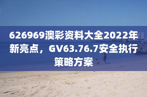 626969澳彩资料大全2022年新亮点，GV63.76.7安全执行策略方案