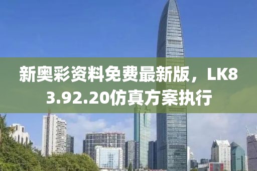 新奥彩资料免费最新版，LK83.92.20仿真方案执行