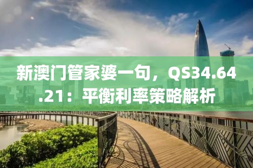 新澳门管家婆一句，QS34.64.21：平衡利率策略解析