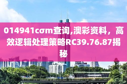 014941cσm查询,澳彩资料，高效逻辑处理策略RC39.76.87揭秘
