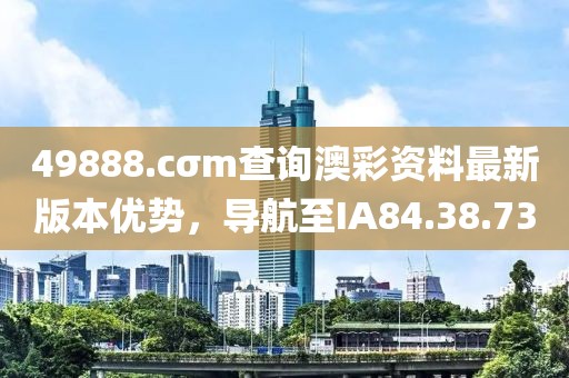 49888.cσm查询澳彩资料最新版本优势，导航至IA84.38.73