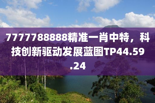 7777788888精准一肖中特，科技创新驱动发展蓝图TP44.59.24