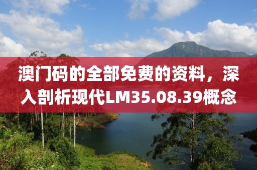 澳门码的全部免费的资料，深入剖析现代LM35.08.39概念