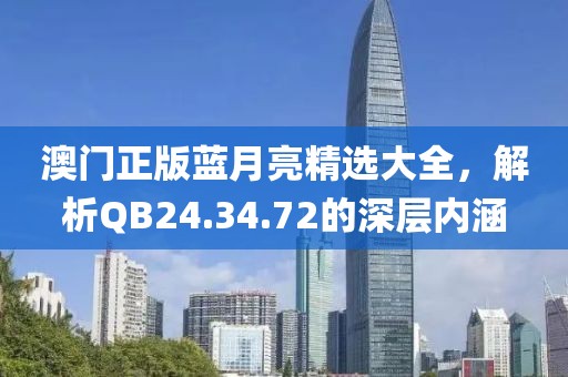 澳门正版蓝月亮精选大全，解析QB24.34.72的深层内涵