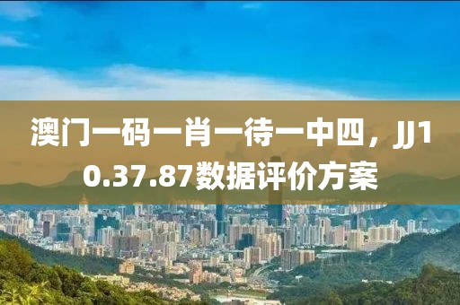 澳门一码一肖一待一中四，JJ10.37.87数据评价方案