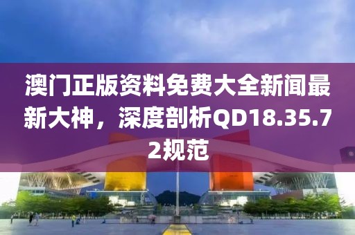 澳门正版资料免费大全新闻最新大神，深度剖析QD18.35.72规范