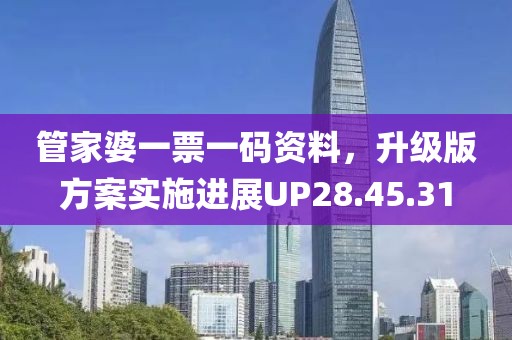 管家婆一票一码资料，升级版方案实施进展UP28.45.31