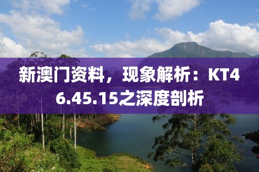 新澳门资料，现象解析：KT46.45.15之深度剖析